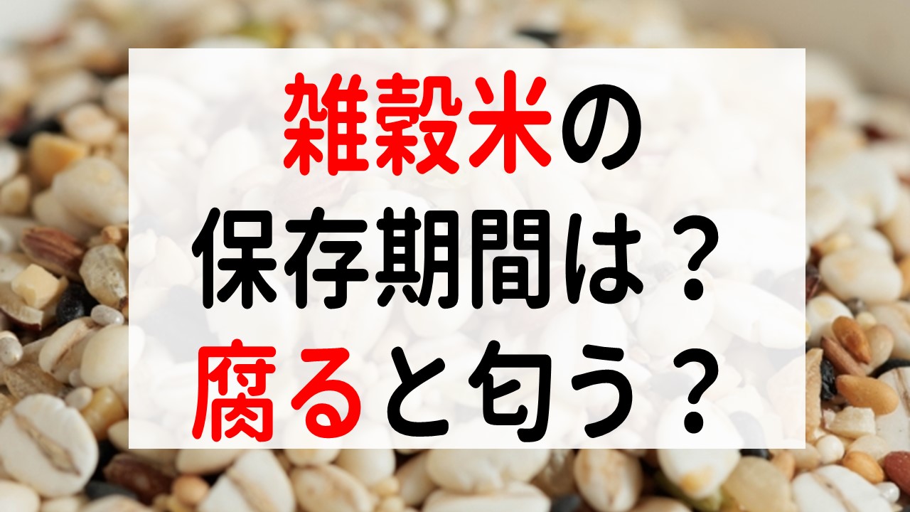 雑穀米の保存期間は？腐るとねばねばするし、匂いが出るって本当？